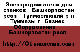 Электродвигатели для станков - Башкортостан респ., Туймазинский р-н, Туймазы г. Бизнес » Оборудование   . Башкортостан респ.